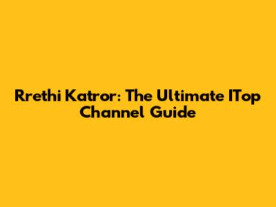 Rrethi Katror: The Ultimate ITop Channel Guide