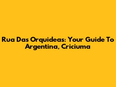 Rua Das Orquideas: Your Guide To Argentina, Criciuma