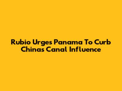 Rubio Urges Panama To Curb China's Canal Influence