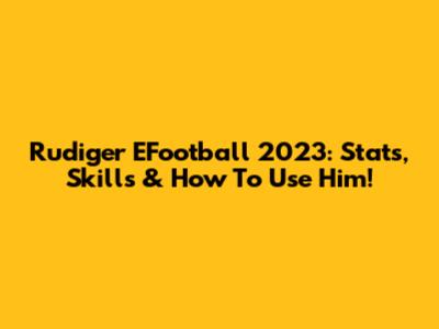 Rudiger EFootball 2023: Stats, Skills & How To Use Him!