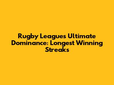 Rugby League's Ultimate Dominance: Longest Winning Streaks
