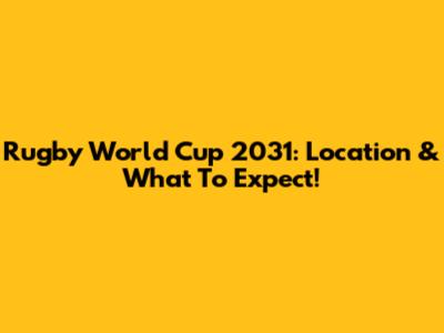 Rugby World Cup 2031: Location & What To Expect!