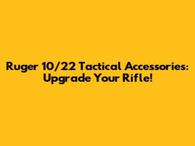 Ruger 10/22 Tactical Accessories: Upgrade Your Rifle!
