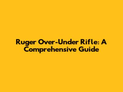 Ruger Over-Under Rifle: A Comprehensive Guide