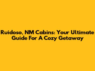 Ruidoso, NM Cabins: Your Ultimate Guide For A Cozy Getaway