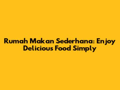 Rumah Makan Sederhana: Enjoy Delicious Food Simply