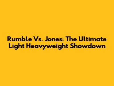 Rumble Vs. Jones: The Ultimate Light Heavyweight Showdown