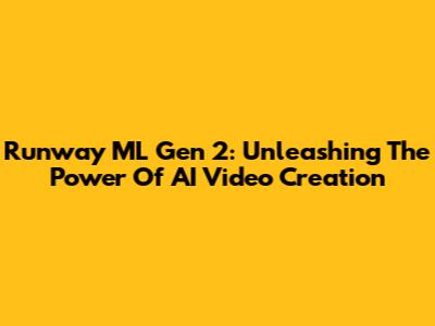 Runway ML Gen 2: Unleashing The Power Of AI Video Creation