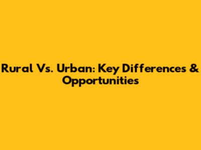 Rural Vs. Urban: Key Differences & Opportunities