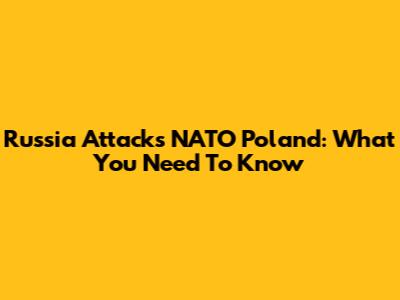 Russia Attacks NATO Poland: What You Need To Know