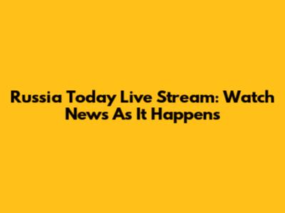 Russia Today Live Stream: Watch News As It Happens