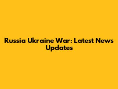 Russia Ukraine War: Latest News Updates