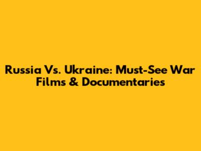 Russia Vs. Ukraine: Must-See War Films & Documentaries