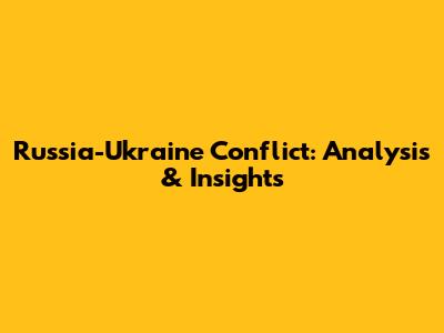 Russia-Ukraine Conflict: Analysis & Insights