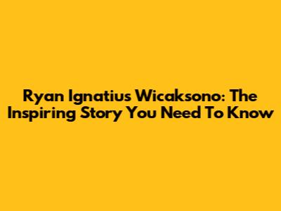 Ryan Ignatius Wicaksono: The Inspiring Story You Need To Know