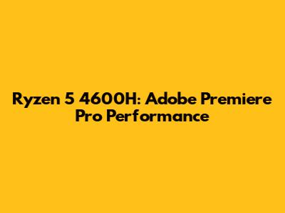 Ryzen 5 4600H: Adobe Premiere Pro Performance
