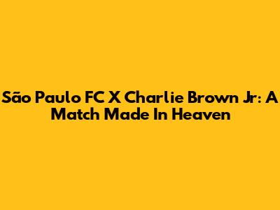 São Paulo FC X Charlie Brown Jr: A Match Made In Heaven