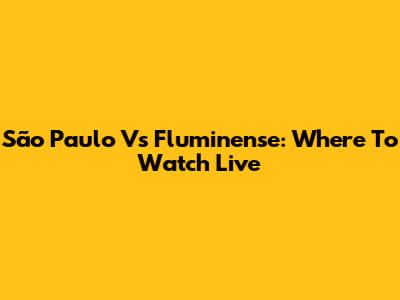 São Paulo Vs Fluminense: Where To Watch Live
