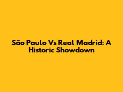São Paulo Vs Real Madrid: A Historic Showdown