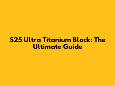 S25 Ultra Titanium Black: The Ultimate Guide