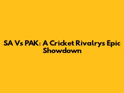 SA Vs PAK: A Cricket Rivalry's Epic Showdown