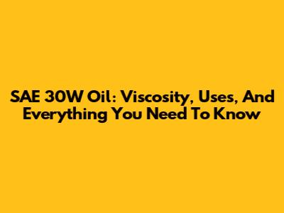 SAE 30W Oil: Viscosity, Uses, And Everything You Need To Know