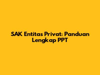 SAK Entitas Privat: Panduan Lengkap PPT