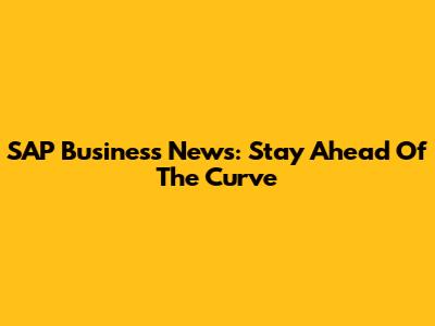SAP Business News: Stay Ahead Of The Curve