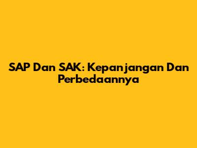 SAP Dan SAK: Kepanjangan Dan Perbedaannya
