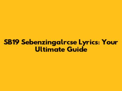 SB19 "Sebenzingalrcse" Lyrics: Your Ultimate Guide