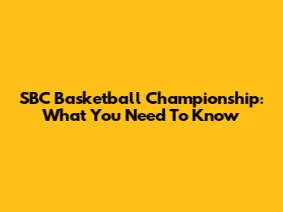 SBC Basketball Championship: What You Need To Know