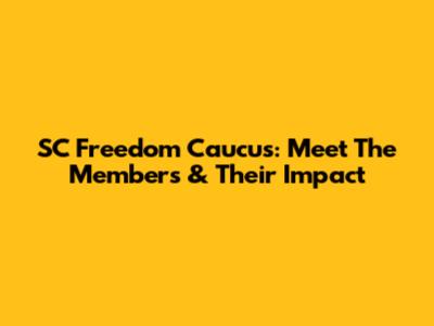 SC Freedom Caucus: Meet The Members & Their Impact