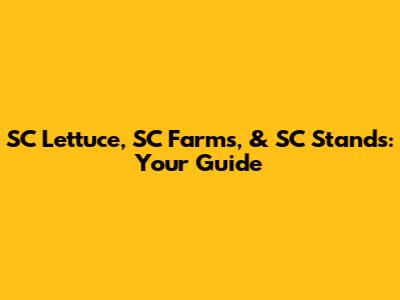 SC Lettuce, SC Farms, & SC Stands: Your Guide