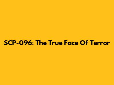 SCP-096: The True Face Of Terror
