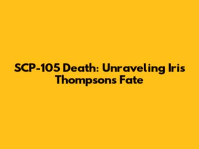 SCP-105 Death: Unraveling Iris Thompson's Fate