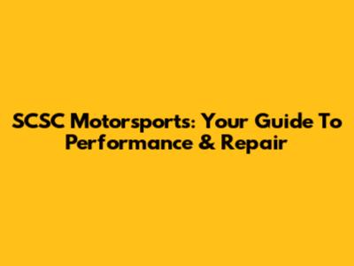 SCSC Motorsports: Your Guide To Performance & Repair