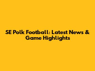 SE Polk Football: Latest News & Game Highlights