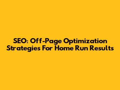 SEO: Off-Page Optimization Strategies For Home Run Results
