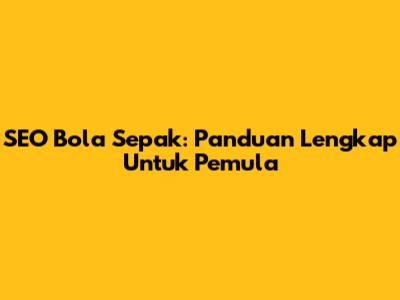 SEO Bola Sepak: Panduan Lengkap Untuk Pemula