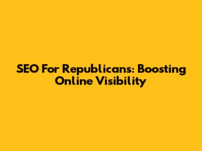 SEO For Republicans: Boosting Online Visibility