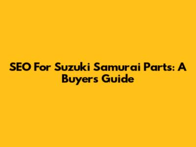 SEO For Suzuki Samurai Parts: A Buyer's Guide