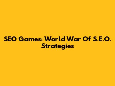 SEO Games: World War Of S.E.O. Strategies