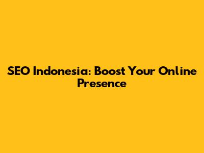 SEO Indonesia: Boost Your Online Presence