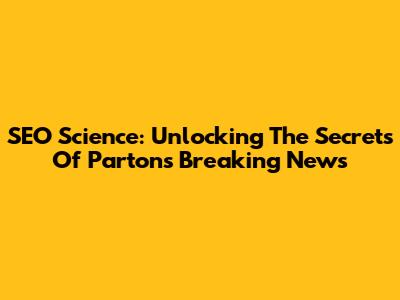 SEO Science: Unlocking The Secrets Of Parton's Breaking News