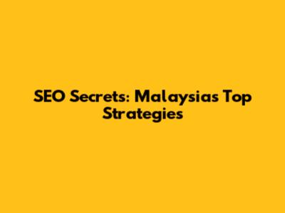 SEO Secrets: Malaysia's Top Strategies