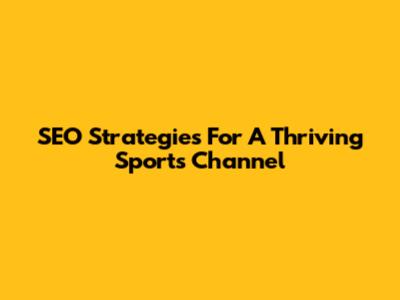 SEO Strategies For A Thriving Sports Channel