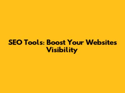 SEO Tools: Boost Your Website's Visibility