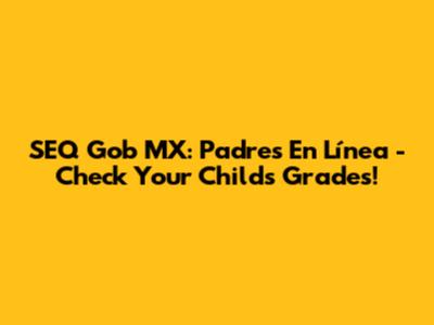 SEQ Gob MX: Padres En Línea - Check Your Child's Grades!