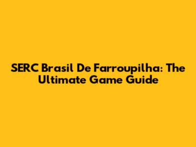SERC Brasil De Farroupilha: The Ultimate Game Guide