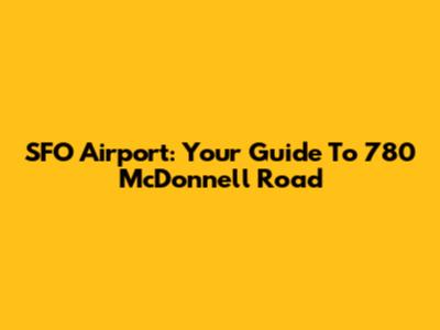 SFO Airport: Your Guide To 780 McDonnell Road